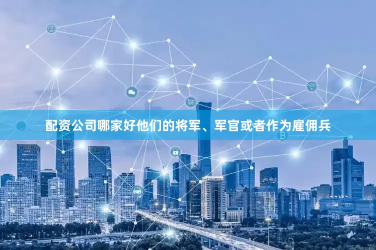 配资公司哪家好他们的将军、军官或者作为雇佣兵