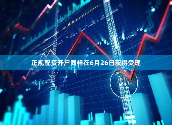 正规配资开户同样在6月26日获得受理