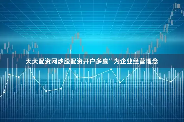 天天配资网炒股配资开户多赢”为企业经营理念