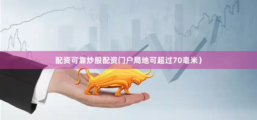 配资可靠炒股配资门户局地可超过70毫米）
