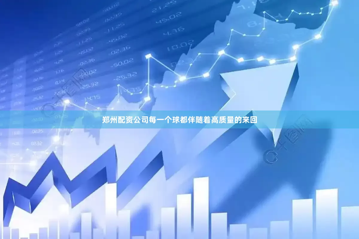郑州配资公司每一个球都伴随着高质量的来回