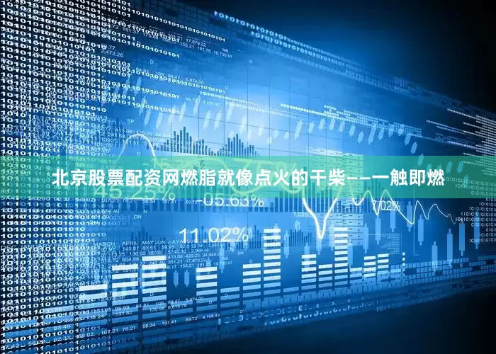 北京股票配资网燃脂就像点火的干柴——一触即燃