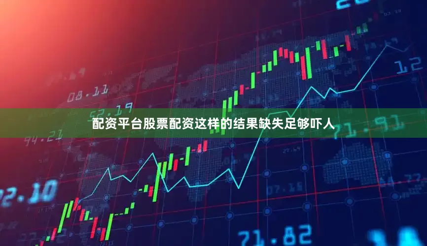 配资平台股票配资这样的结果缺失足够吓人